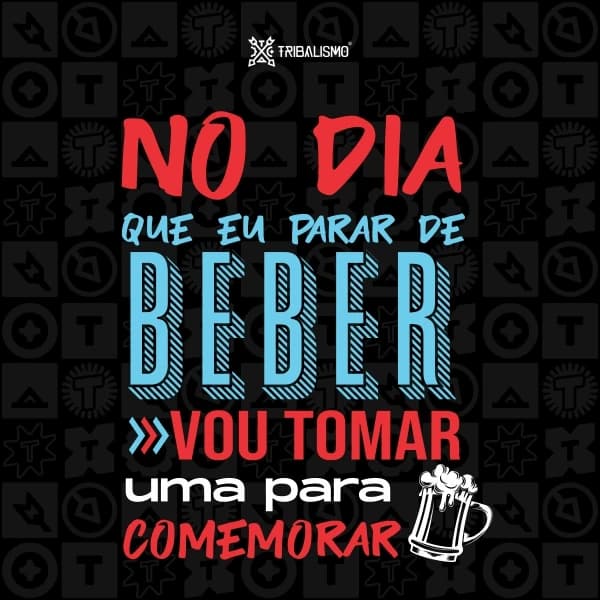 No dia que eu parar de beber vou tomar uma pra comemorar