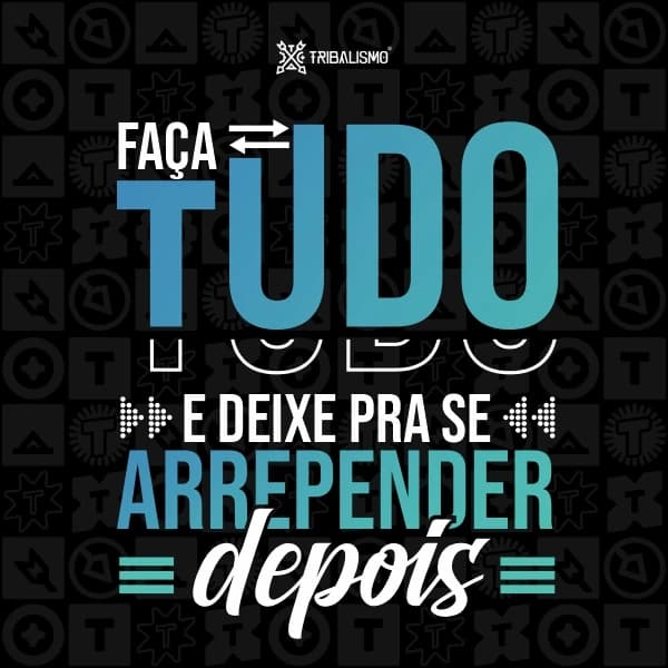Faça tudo e deixe para se arrepender depois