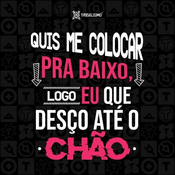 Quis me colocar pra baixo, logo eu que desço até o chão