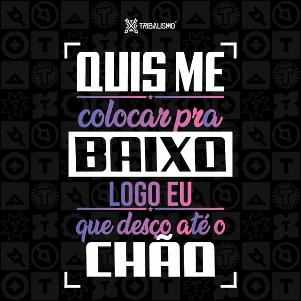 Quis me colocar pra baixo, logo eu que desço até o chão