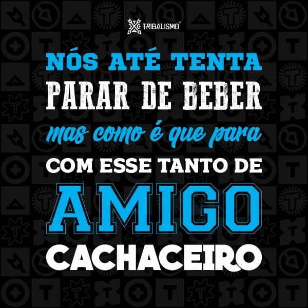 Nós até tenta parar de beber mas como é que para com esse tanto de amigo cachaceiro