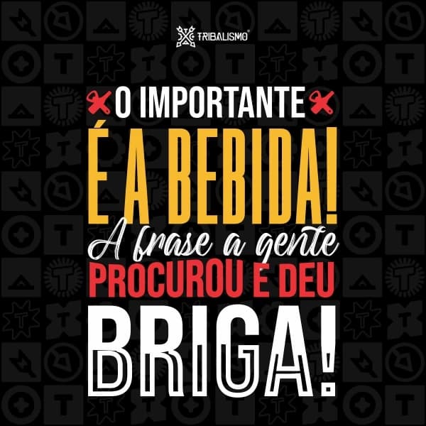 O importante é a bebida, a frase a gente procurou e deu briga