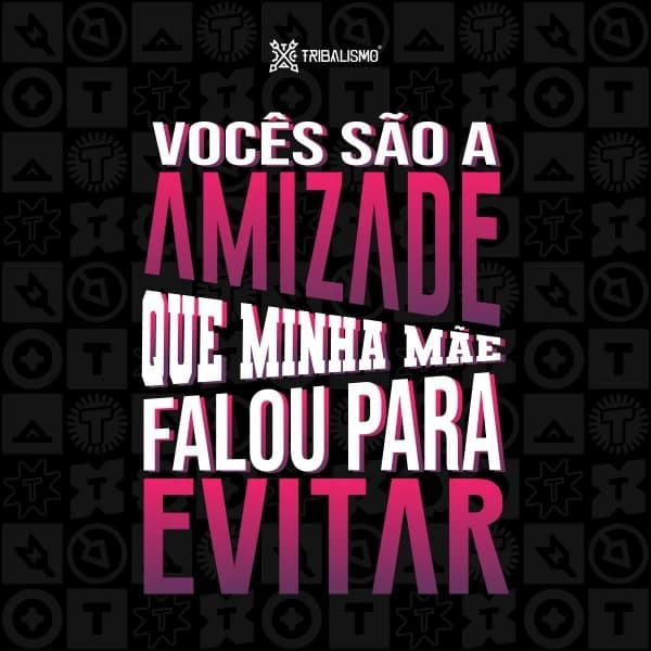 Vocês são a amizade que minha mãe falou para evitar