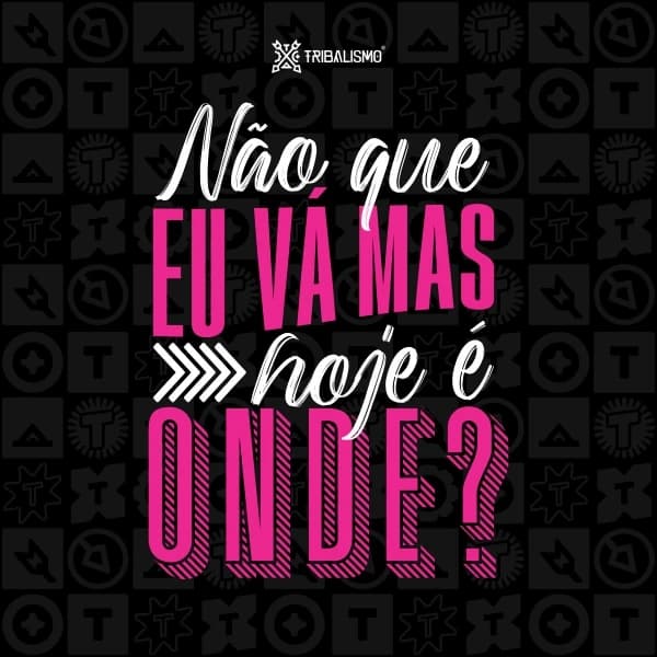 Não que eu vá mas hoje é onde?