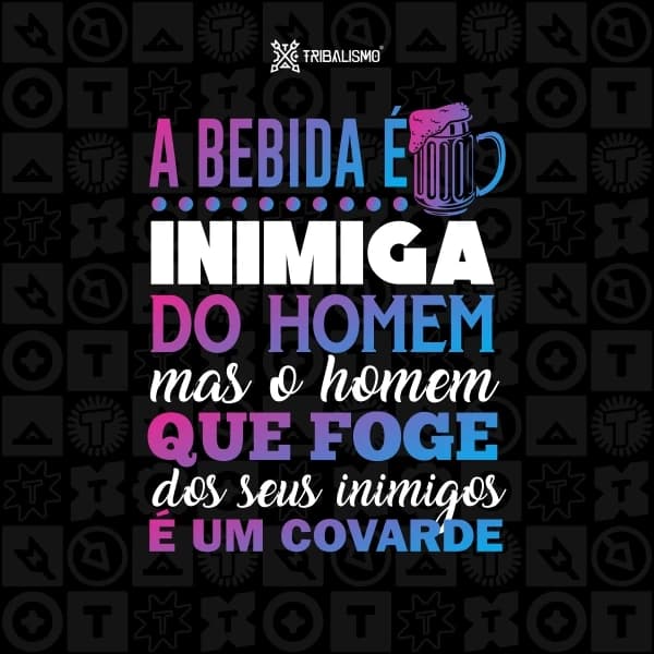 A bebida é inimiga do homem mas o homem que foge dos seu inimigos é um covarde
