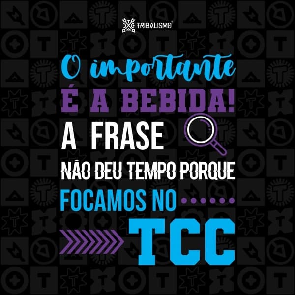 O importante é a bebida, a frase não deu tempo porque focamos no TCC